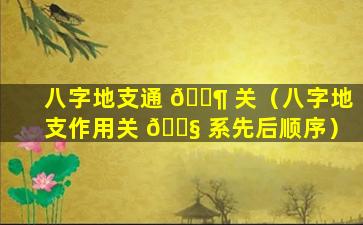 八字地支通 🐶 关（八字地支作用关 🐧 系先后顺序）